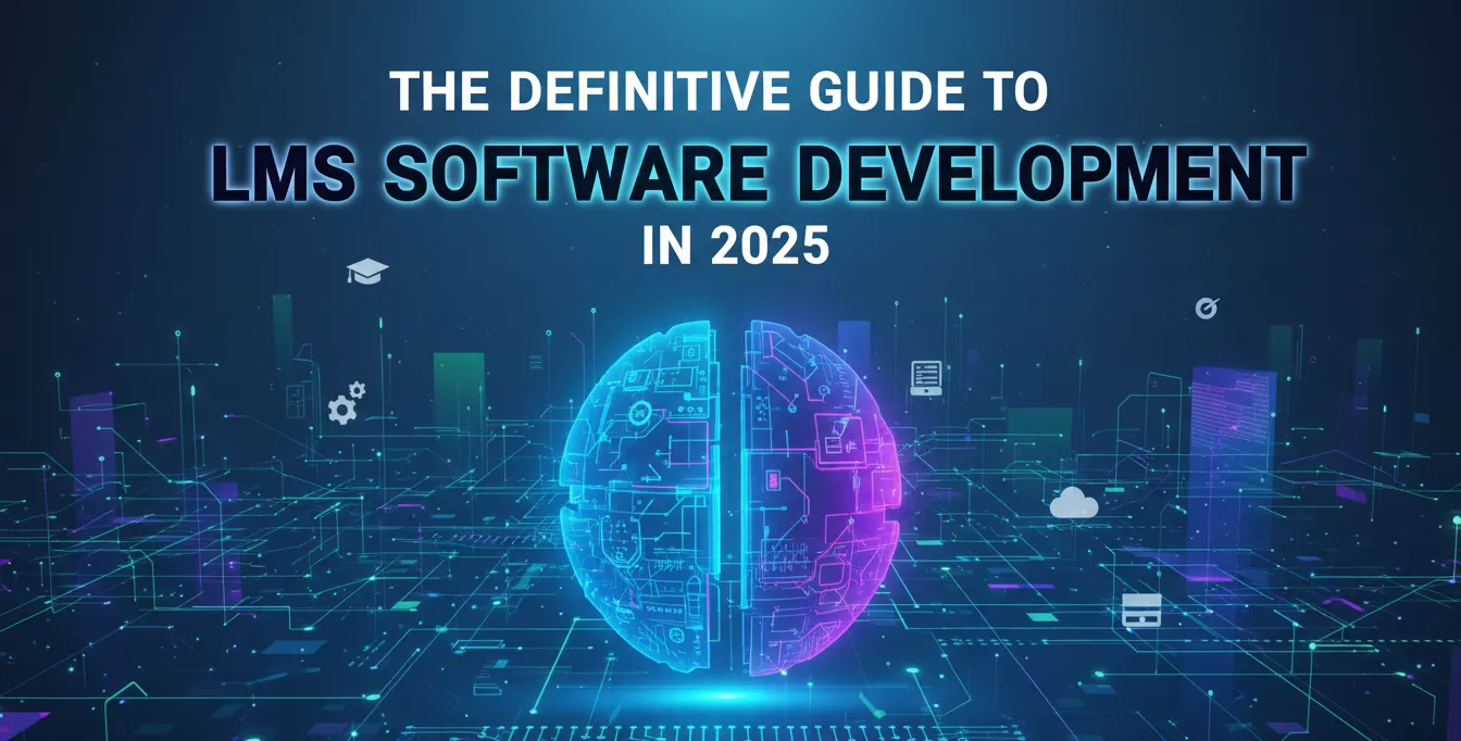 The Definitive Guide to LMS Software Development in 2025